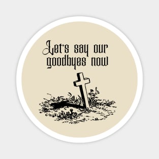 Let's say our Goodbyes Now Magnet